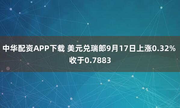 中华配资APP下载 美元兑瑞郎9月17日上涨0.32% 收于0.7883