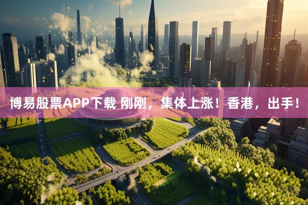 博易股票APP下载 刚刚，集体上涨！香港，出手！