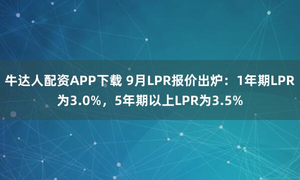 牛达人配资APP下载 9月LPR报价出炉：1年期LPR为3.0%，5年期以上LPR为3.5%