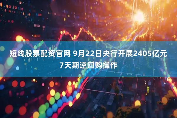 短线股票配资官网 9月22日央行开展2405亿元7天期逆回购操作