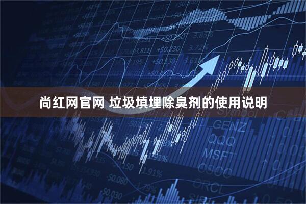 尚红网官网 垃圾填埋除臭剂的使用说明