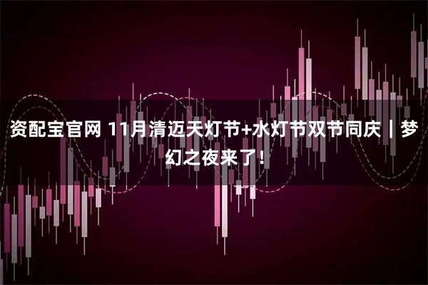 资配宝官网 11月清迈天灯节+水灯节双节同庆｜梦幻之夜来了！