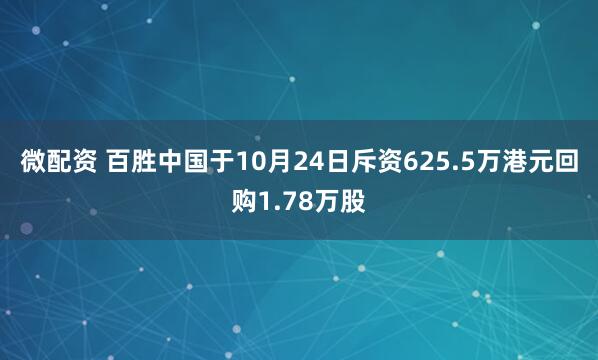微配资 百胜中国于10月24日斥资625.5万港元回购1.78万股