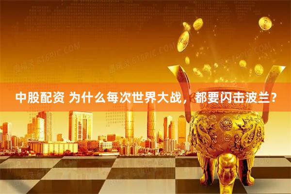 中股配资 为什么每次世界大战，都要闪击波兰？