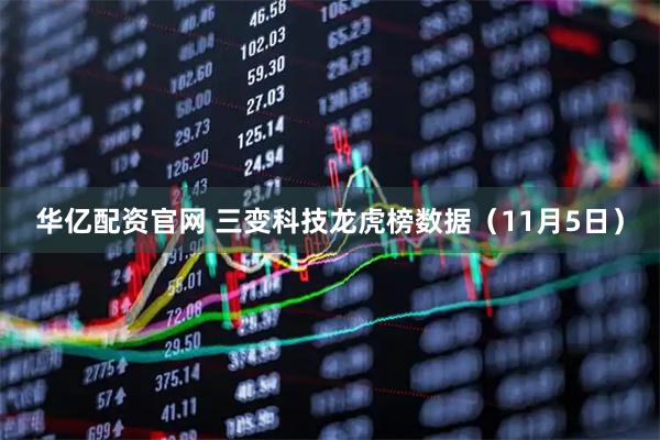 华亿配资官网 三变科技龙虎榜数据（11月5日）