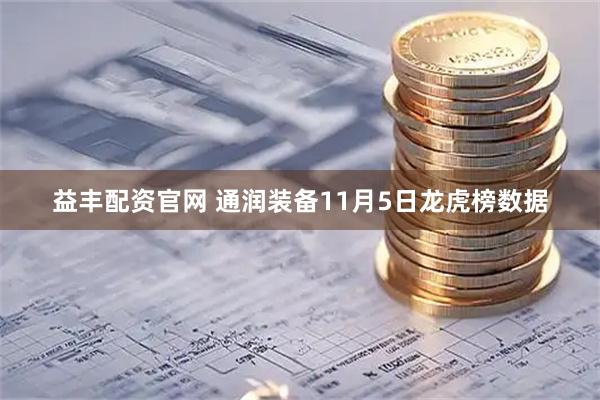 益丰配资官网 通润装备11月5日龙虎榜数据