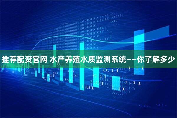 推荐配资官网 水产养殖水质监测系统——你了解多少