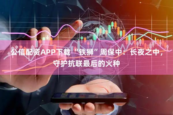 公信配资APP下载 “铁狮”周保中：长夜之中，守护抗联最后的火种