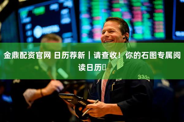 金鼎配资官网 日历荐新｜请查收！你的石图专属阅读日历⑬