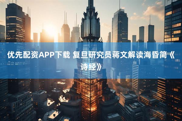优先配资APP下载 复旦研究员蒋文解读海昏简《诗经》