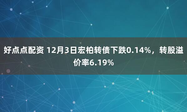 好点点配资 12月3日宏柏转债下跌0.14%，转股溢价率6.19%