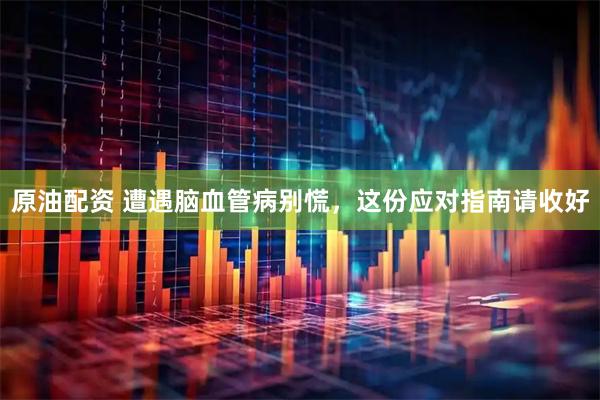 原油配资 遭遇脑血管病别慌，这份应对指南请收好