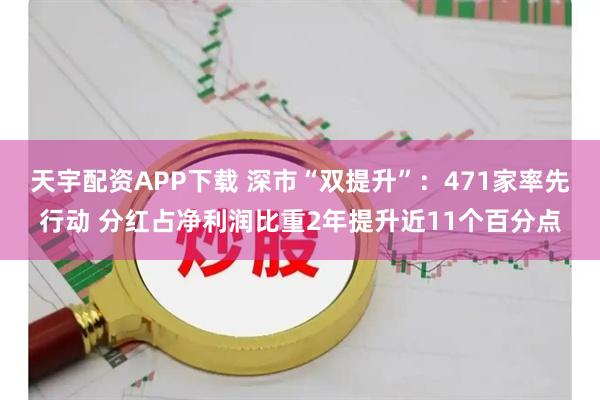 天宇配资APP下载 深市“双提升”：471家率先行动 分红占净利润比重2年提升近11个百分点