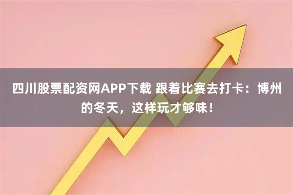 四川股票配资网APP下载 跟着比赛去打卡：博州的冬天，这样玩才够味！