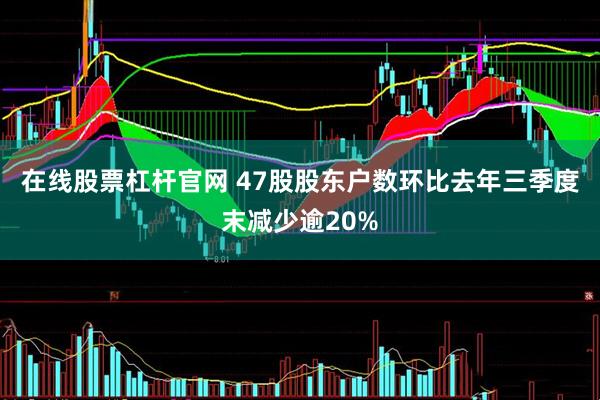 在线股票杠杆官网 47股股东户数环比去年三季度末减少逾20%