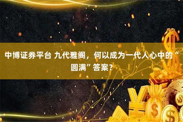 中博证券平台 九代雅阁，何以成为一代人心中的“圆满”答案？